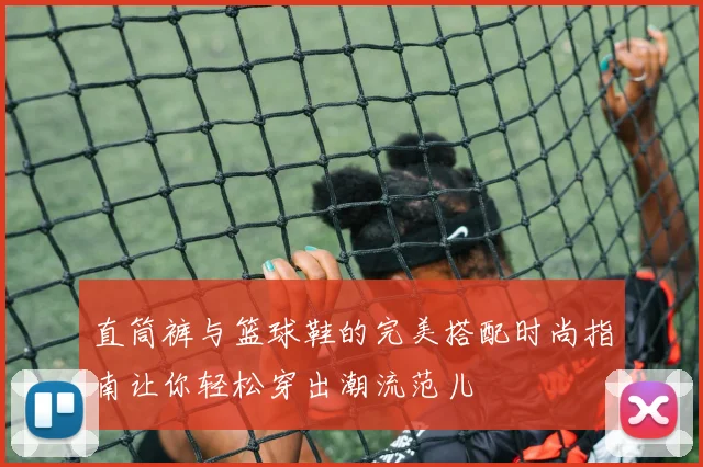 直筒裤与篮球鞋的完美搭配时尚指南让你轻松穿出潮流范儿