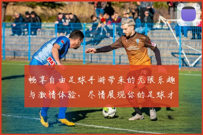 畅享自由足球手游带来的无限乐趣与激情体验，尽情展现你的足球才华与战术智慧