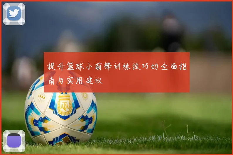 提升篮球小前锋训练技巧的全面指南与实用建议