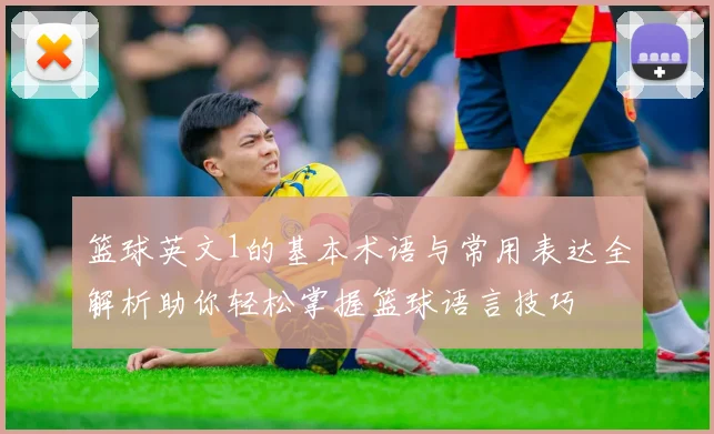 篮球英文1的基本术语与常用表达全解析助你轻松掌握篮球语言技巧