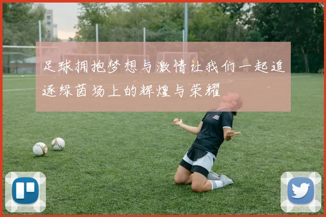 足球拥抱梦想与激情让我们一起追逐绿茵场上的辉煌与荣耀