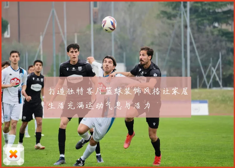 打造独特客厅篮球装饰风格让家居生活充满运动气息与活力