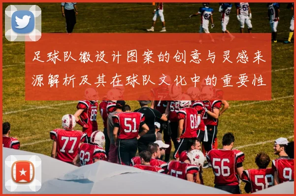 足球队徽设计图案的创意与灵感来源解析及其在球队文化中的重要性探讨